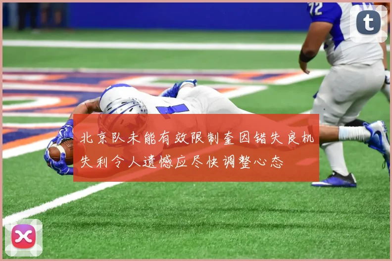 北京队未能有效限制奎因错失良机失利令人遗憾应尽快调整心态