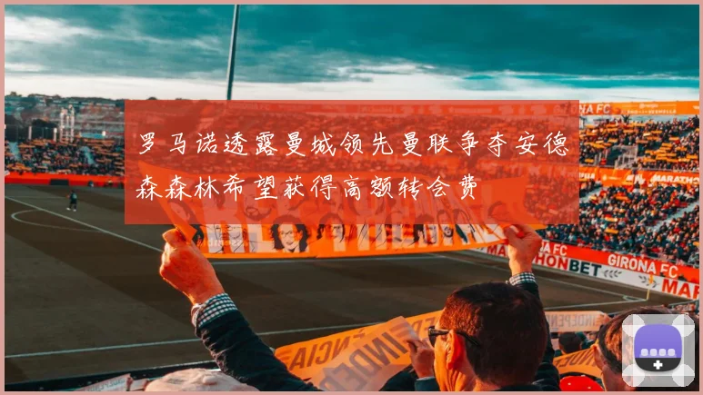 罗马诺透露曼城领先曼联争夺安德森森林希望获得高额转会费