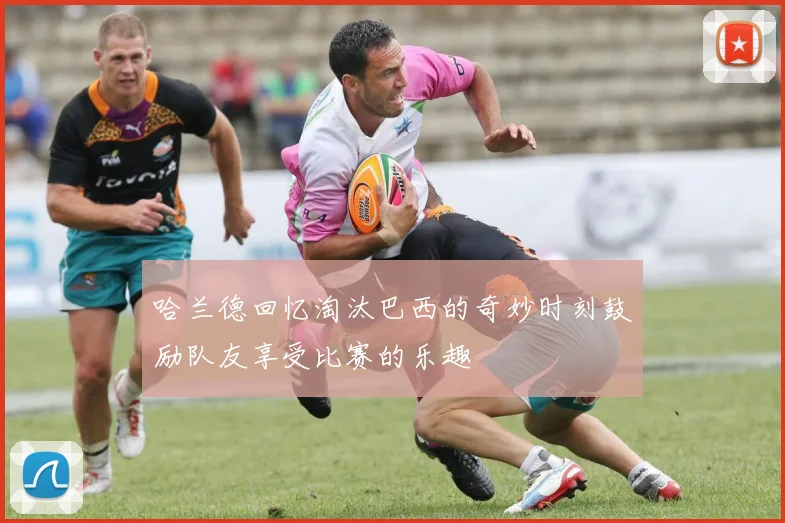哈兰德回忆淘汰巴西的奇妙时刻鼓励队友享受比赛的乐趣