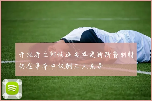开拓者主帅候选名单更新斯普利特仍在争夺中仅剩三人竞争