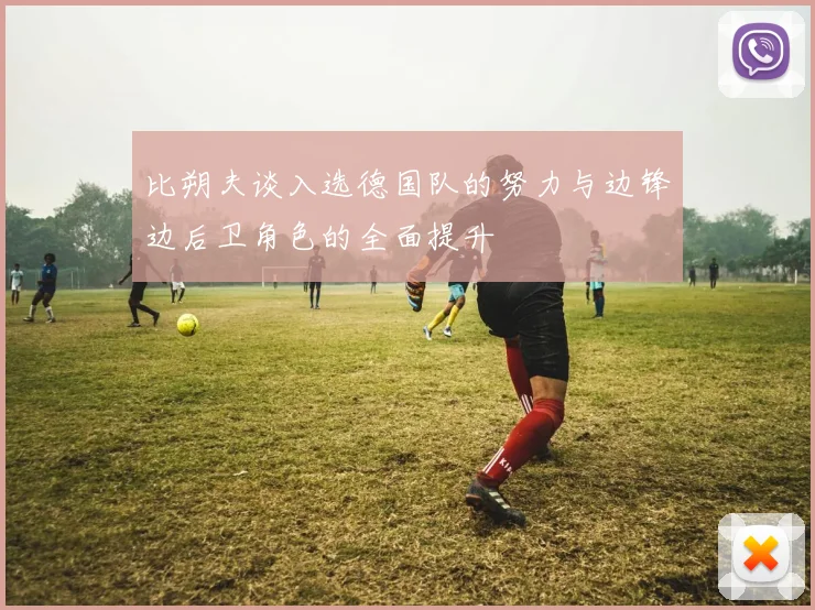 比朔夫谈入选德国队的努力与边锋边后卫角色的全面提升