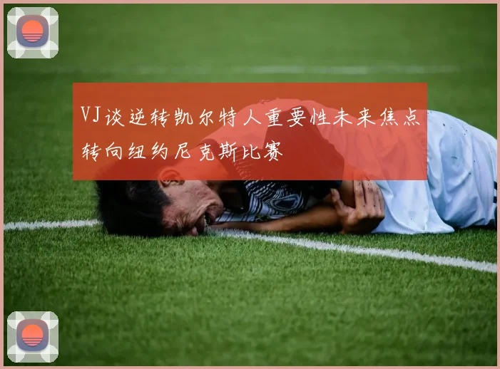 VJ谈逆转凯尔特人重要性未来焦点转向纽约尼克斯比赛