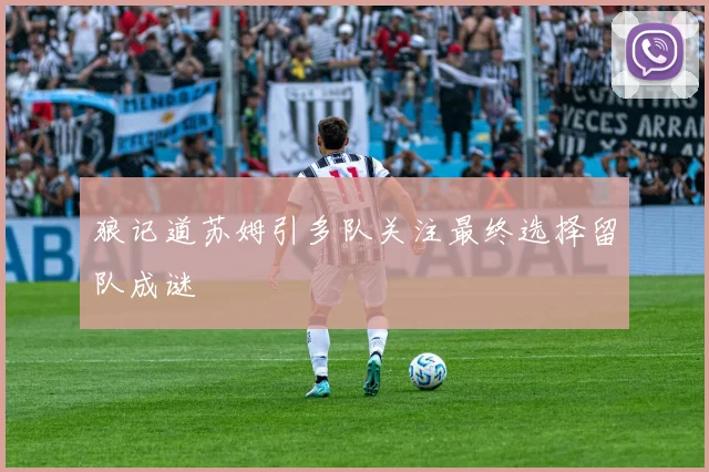 狼记道苏姆引多队关注最终选择留队成谜